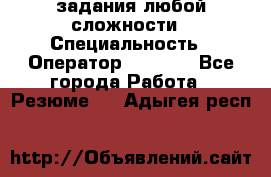 Excel задания любой сложности › Специальность ­ Оператор (Excel) - Все города Работа » Резюме   . Адыгея респ.